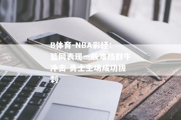 B体育-NBA彩经：篮网表现一般难挡群牛冲击 勇士主场成功拔刺